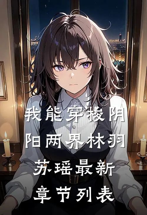 我能穿梭阴阳两界林羽苏瑶最新章节列表