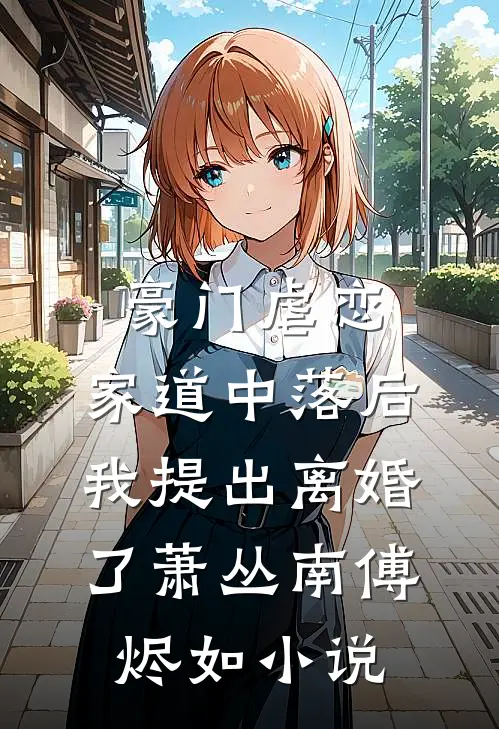 豪门虐恋：家道中落后我提出离婚了萧丛南傅烬如小说