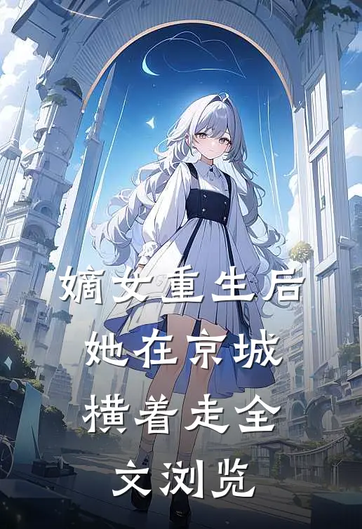 嫡女重生后，她在京城横着走全文浏览