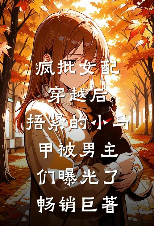 疯批女配穿越后，捂紧的小马甲被男主们曝光了畅销巨著