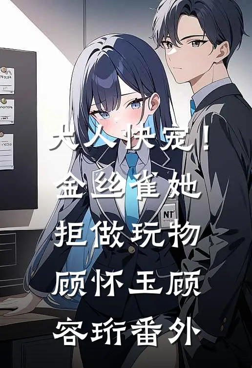 大人快宠！金丝雀她拒做玩物顾怀玉顾容珩 番外