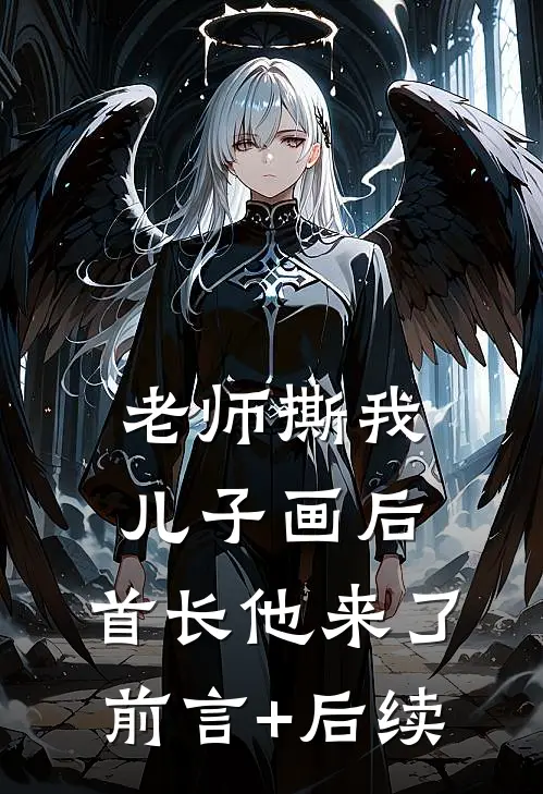 老师撕我儿子画后，首长他来了前言+后续