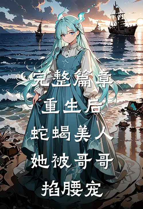完整篇章重生后，蛇蝎美人她被哥哥掐腰宠
