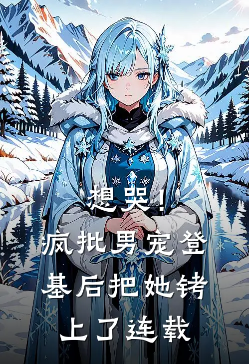 想哭！疯批男宠登基后把她铐上了连载