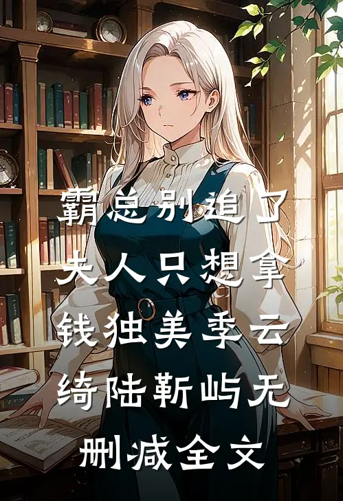 霸总别追了，夫人只想拿钱独美季云绮陆靳屿无删减全文