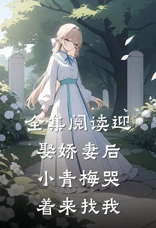 全集阅读迎娶娇妻后，小青梅哭着来找我