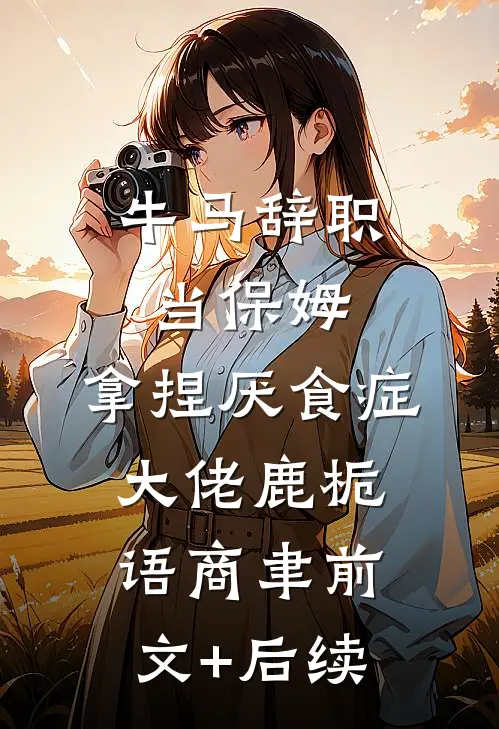 牛马辞职当保姆，拿捏厌食症大佬鹿栀语商聿前文+后续