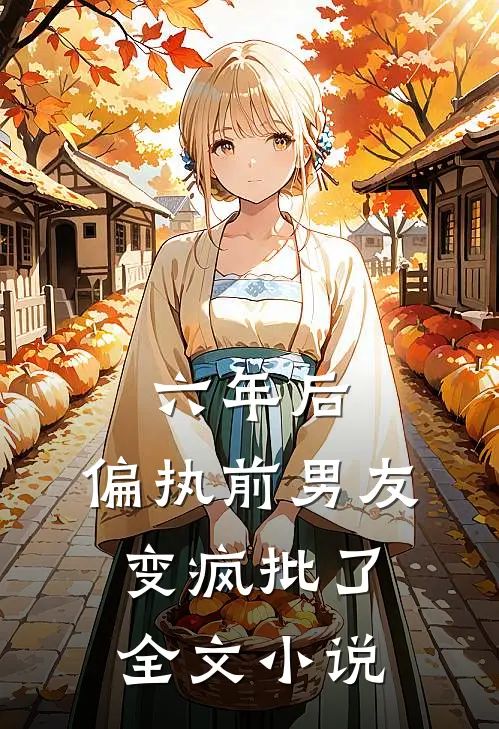 六年后，偏执前男友变疯批了全文小说