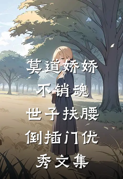 莫道娇娇不销魂，世子扶腰倒插门优秀文集