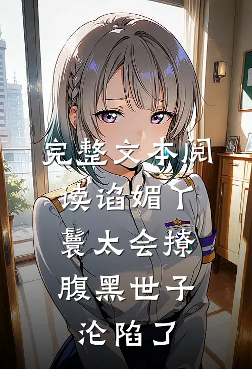 完整文本阅读谄媚丫鬟太会撩，腹黑世子沦陷了