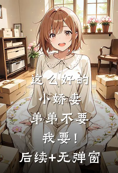 这么好的小娇妻，弟弟不要我要！后续+无弹窗