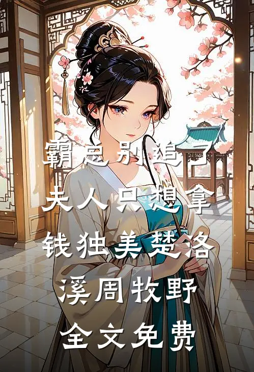 霸总别追了，夫人只想拿钱独美楚洛溪周牧野全文免费