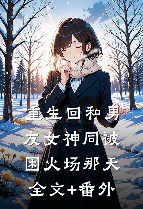 重生回和男友女神同被困火场那天全文+番外