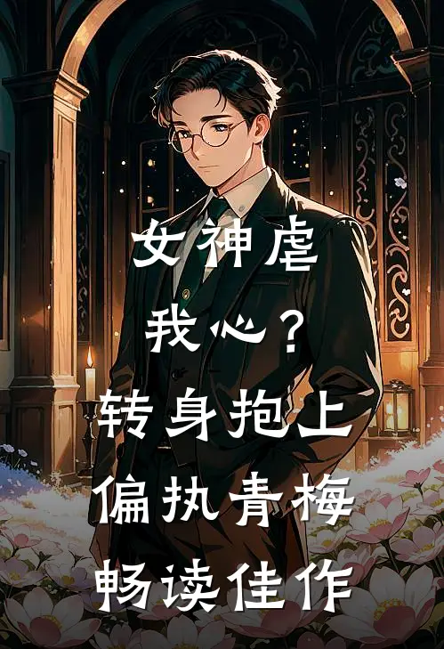 女神虐我心？转身抱上偏执青梅畅读佳作