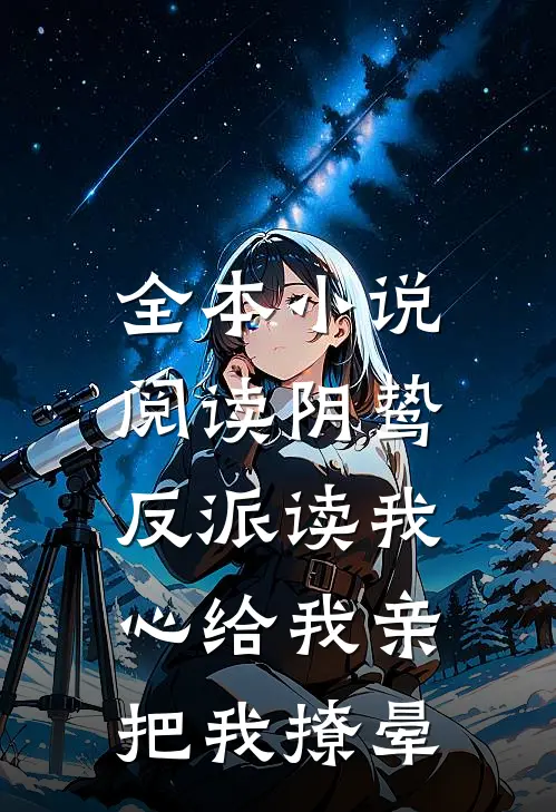 全本小说阅读阴鸷反派读我心给我亲,把我撩晕