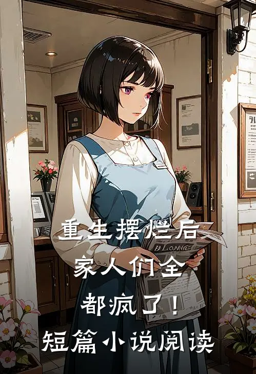 重生摆烂后，家人们全都疯了！短篇小说阅读