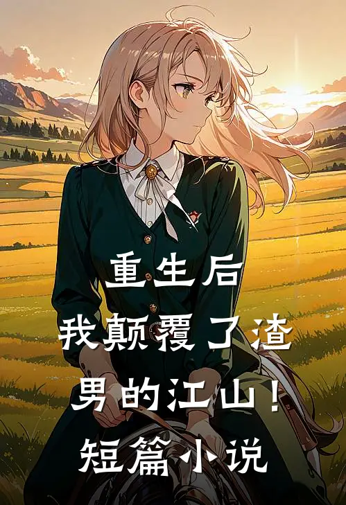 重生后，我颠覆了渣男的江山！短篇小说
