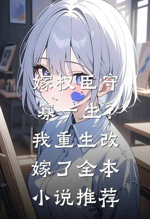 嫁权臣守寡一生？我重生改嫁了全本小说推荐
