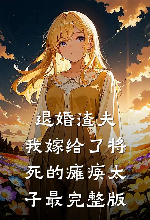 退婚渣夫，我嫁给了将死的瘫痪太子最完整版