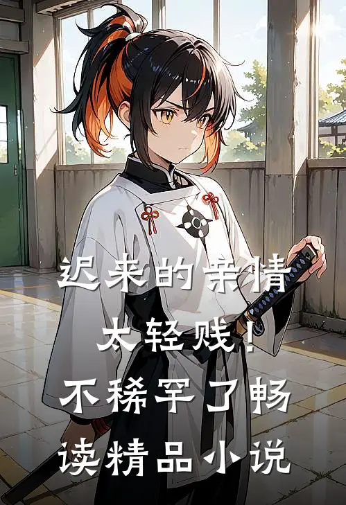 迟来的亲情太轻贱！不稀罕了畅读精品小说