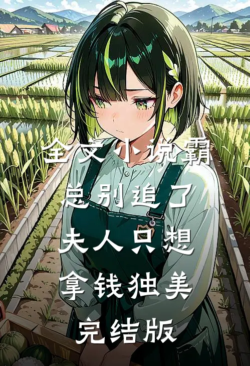 全文小说霸总别追了，夫人只想拿钱独美完结版
