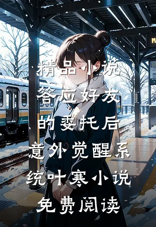精品小说答应好友的委托后,意外觉醒系统叶寒小说免费阅读