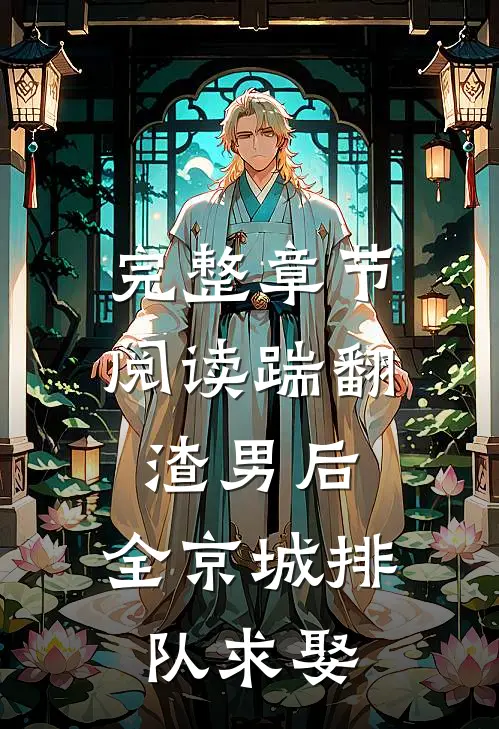 完整章节阅读踹翻渣男后，全京城排队求娶