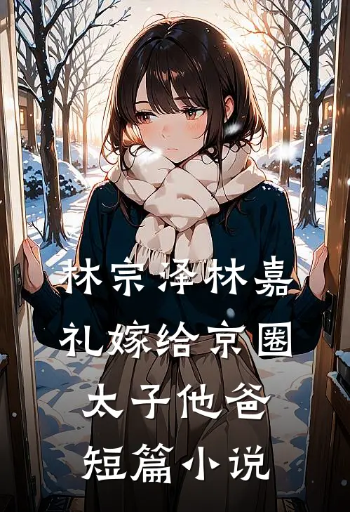 林宗泽林嘉礼嫁给京圈太子他爸短篇小说