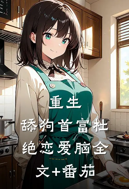 重生：舔狗首富杜绝恋爱脑全文+番茄