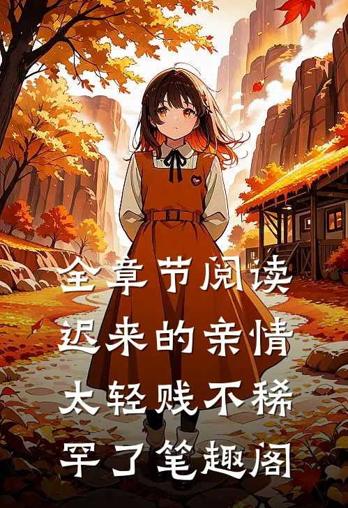 全章节阅读迟来的亲情太轻贱不稀罕了笔趣阁