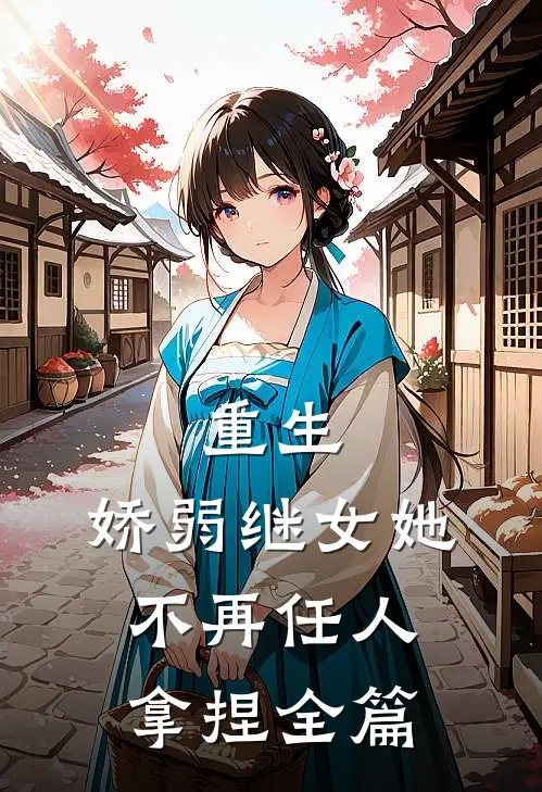 重生：娇弱继女她不再任人拿捏全篇