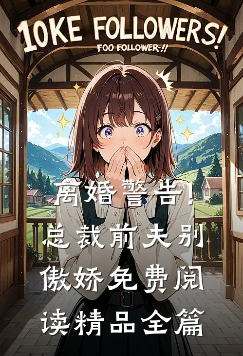 离婚警告!总裁前夫别傲娇免费阅读精品全篇
