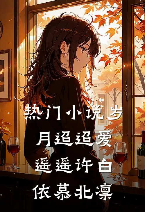 热门小说岁月迢迢爱遥遥许白依慕北凛