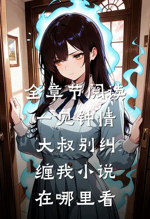 全章节阅读一见钟情大叔别纠缠我小说在哪里看