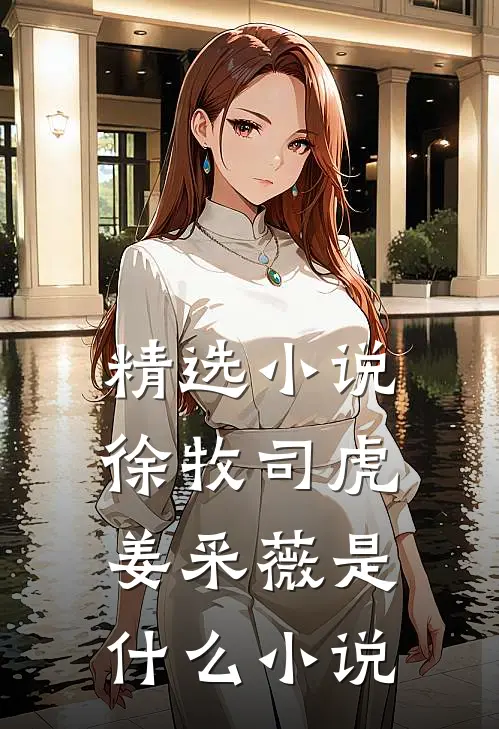 精选小说徐牧司虎姜采薇是什么小说