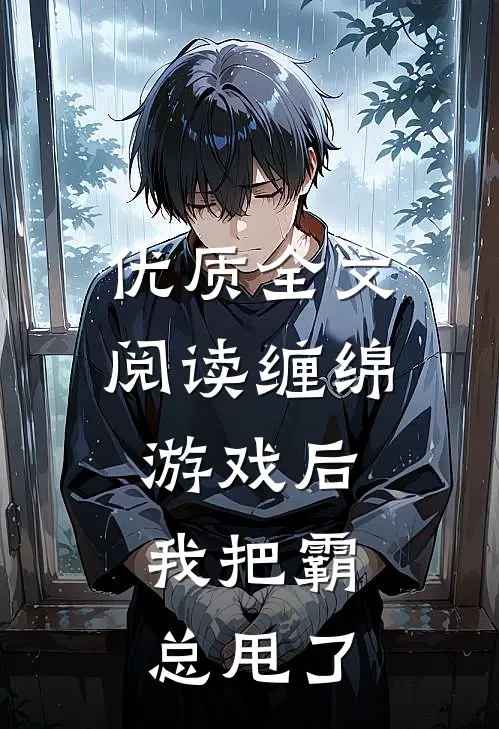 优质全文阅读缠绵游戏后，我把霸总甩了