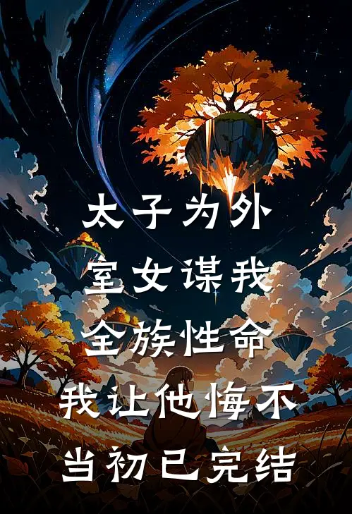太子为外室女谋我全族性命，我让他悔不当初已完结