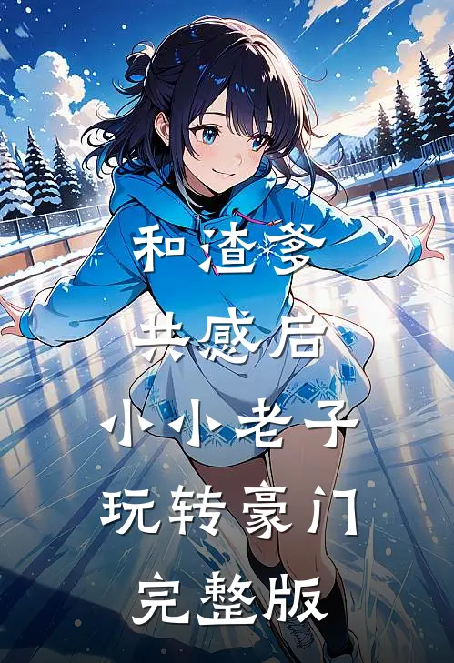 和渣爹共感后，小小老子玩转豪门完整版