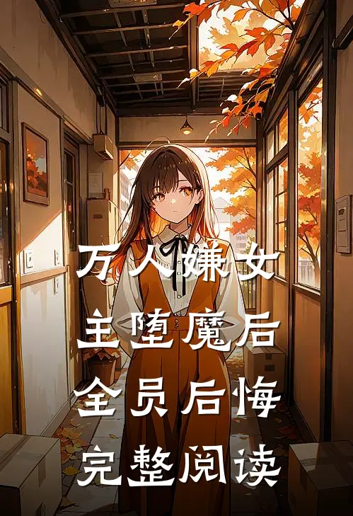 万人嫌女主堕魔后，全员后悔完整阅读