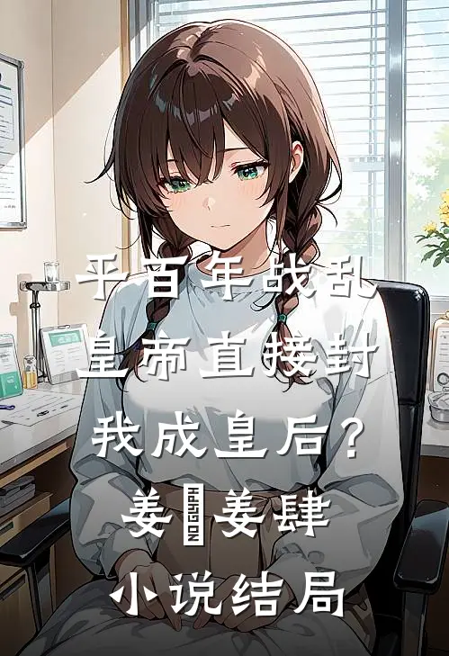 平百年战乱，皇帝直接封我成皇后？姜嫄姜肆小说结局