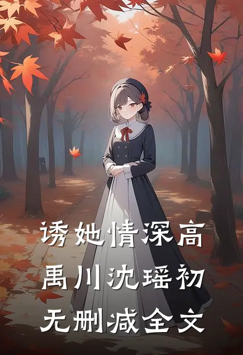 诱她情深高禹川沈瑶初无删减全文