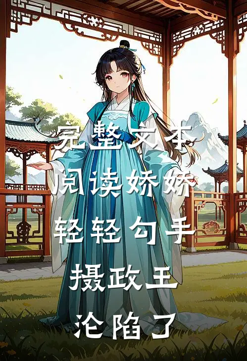 完整文本阅读娇娇轻轻勾手，摄政王沦陷了