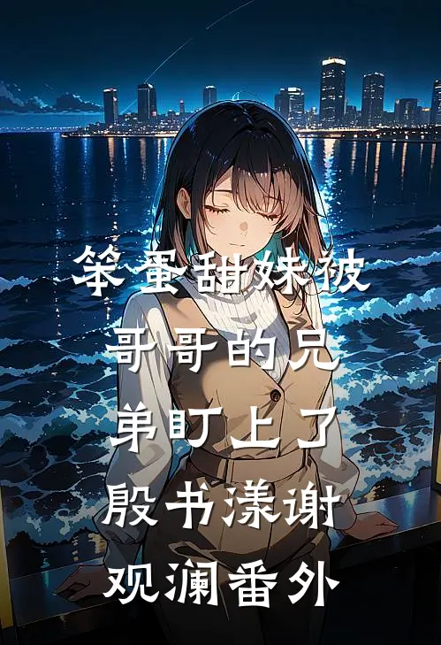 笨蛋甜妹被哥哥的兄弟盯上了殷书漾谢观澜番外
