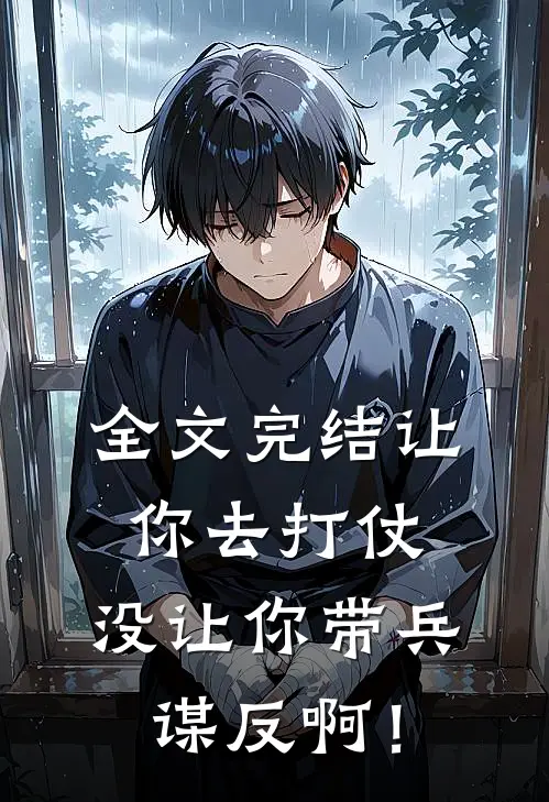 全文完结让你去打仗，没让你带兵谋反啊！