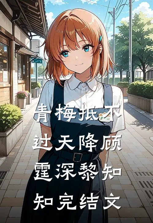 青梅抵不过天降顾霆深黎知知完结文
