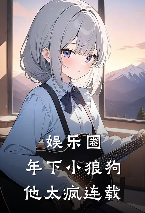 娱乐圈：年下小狼狗他太疯连载