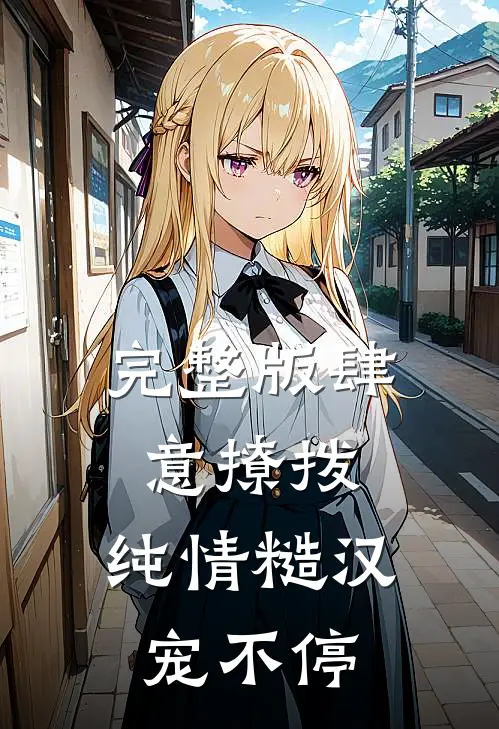 完整版肆意撩拨：纯情糙汉宠不停