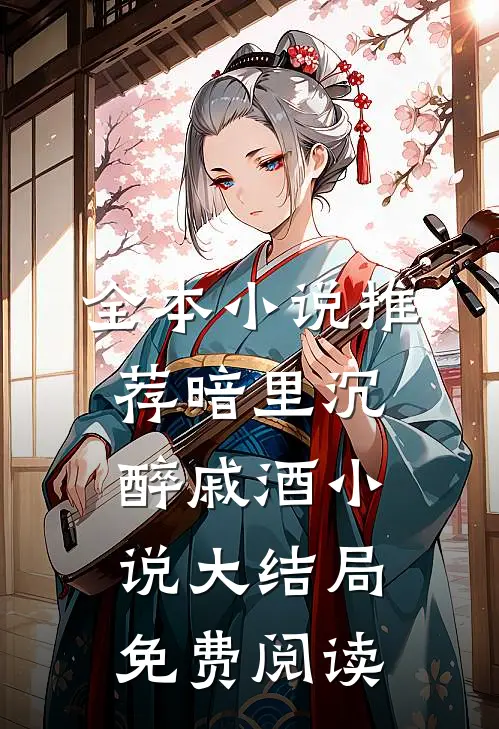 全本小说推荐暗里沉醉戚酒小说大结局免费阅读