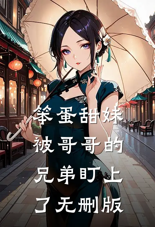 笨蛋甜妹被哥哥的兄弟盯上了无删版