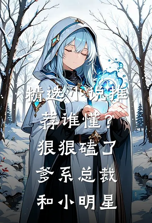 精选小说推荐谁懂？狠狠磕了爹系总裁和小明星